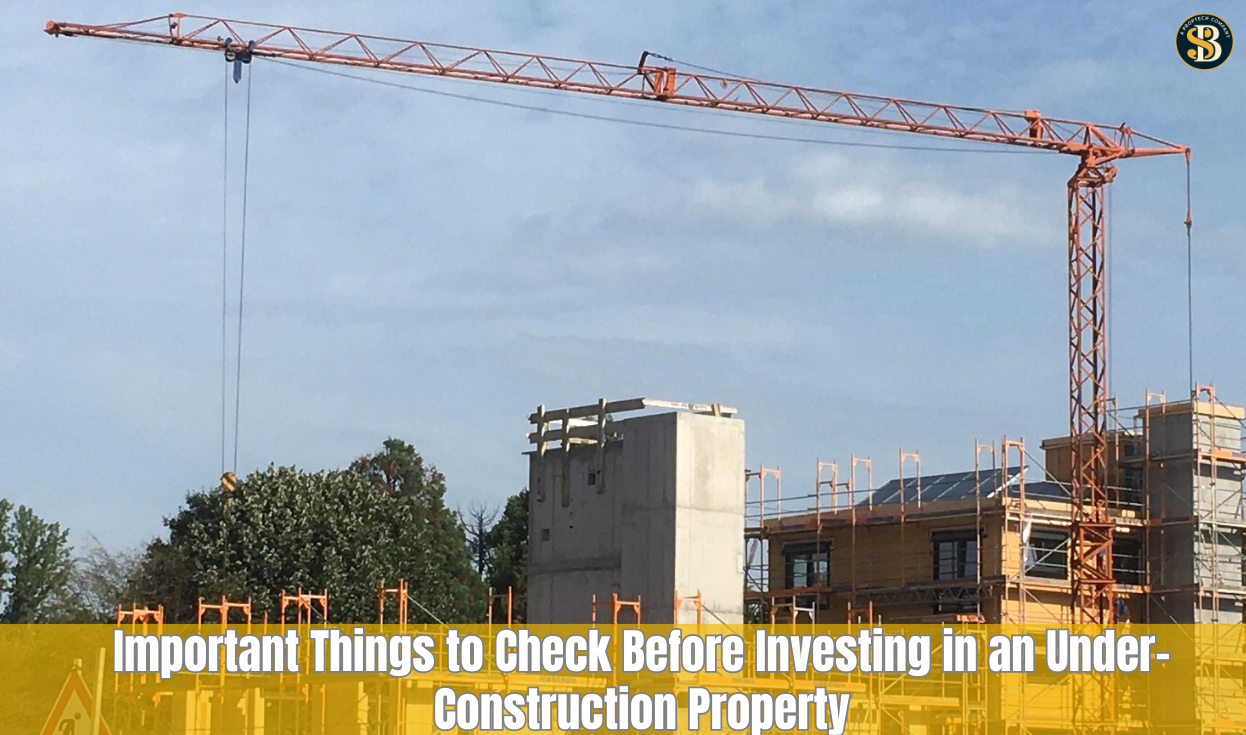 Important Things to Check Before Investing in an Under-Construction Property